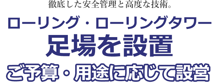 徹底した安全管理と高度な技術。ローリング・ローリングタワー足場を設置。ご予算・用途に応じて設営